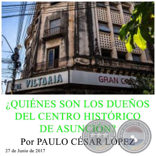 ¿QUIÉNES SON LOS DUEÑOS DEL CENTRO HISTÓRICO DE ASUNCIÓN? - Por PAULO CÉSAR LÓPEZ - 27 de Junio de 2017